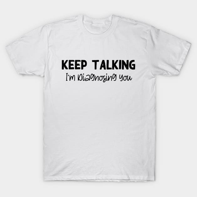 Keep Talking I'm Diagnosing You T-Shirt by TheBlendedRack